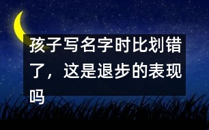 孩子寫名字時比劃錯了，這是退步的表現(xiàn)嗎