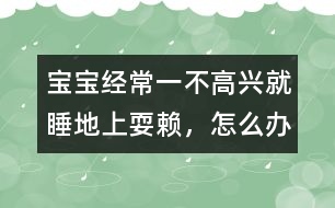 寶寶經(jīng)常一不高興就睡地上耍賴，怎么辦