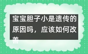 寶寶膽子小是遺傳的原因嗎，應(yīng)該如何改善