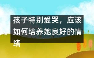 孩子特別愛哭，應該如何培養(yǎng)她良好的情緒