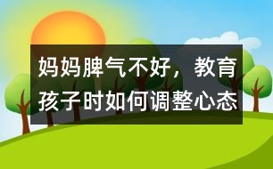 媽媽脾氣不好，教育孩子時(shí)如何調(diào)整心態(tài)