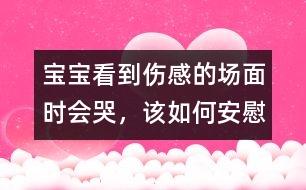 寶寶看到傷感的場(chǎng)面時(shí)會(huì)哭，該如何安慰