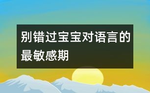 別錯(cuò)過寶寶對(duì)語言的最敏感期