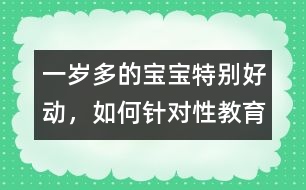 一歲多的寶寶特別好動，如何針對性教育