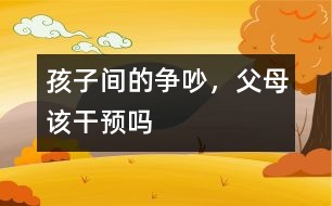 孩子間的爭(zhēng)吵，父母該干預(yù)嗎