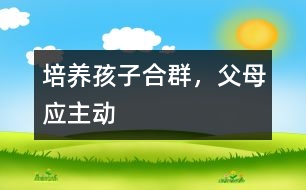 培養(yǎng)孩子合群，父母應主動