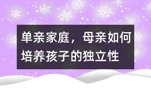 單親家庭，母親如何培養(yǎng)孩子的獨(dú)立性