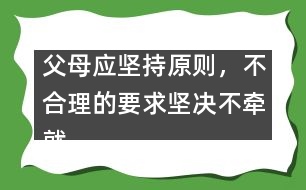 父母應(yīng)堅(jiān)持原則，不合理的要求堅(jiān)決不牽就