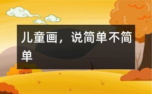 兒童畫，說(shuō)簡(jiǎn)單不簡(jiǎn)單