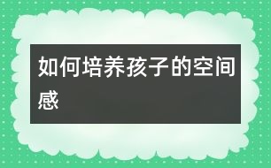 如何培養(yǎng)孩子的空間感