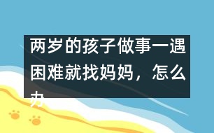 兩歲的孩子做事一遇困難就找媽媽，怎么辦