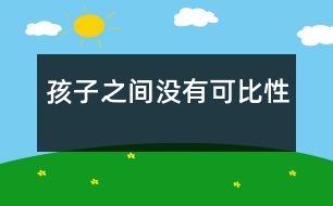 孩子之間沒(méi)有可比性