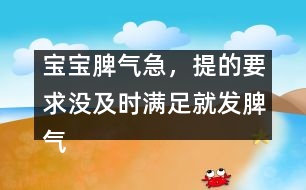 寶寶脾氣急，提的要求沒及時滿足就發(fā)脾氣