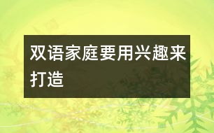 雙語(yǔ)家庭要用興趣來(lái)打造