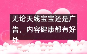 無(wú)論天線寶寶還是廣告，內(nèi)容健康都有好處