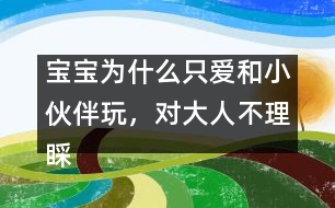 寶寶為什么只愛和小伙伴玩，對大人不理睬