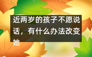 近兩歲的孩子不愿說(shuō)話，有什么辦法改變她