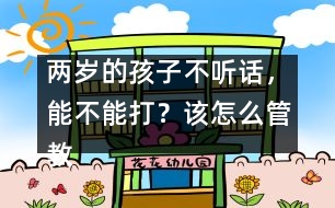 兩歲的孩子不聽(tīng)話，能不能打？該怎么管教