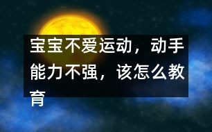 寶寶不愛運動，動手能力不強，該怎么教育