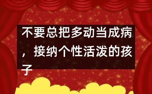 不要總把多動當成病，接納個性活潑的孩子