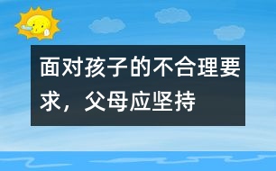 面對孩子的不合理要求，父母應(yīng)堅(jiān)持