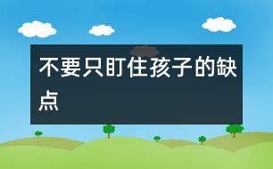 不要只盯住孩子的缺點(diǎn)