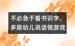 不必急于看書識(shí)字，多跟幼兒說話、做游戲