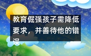 教育倔強孩子需降低要求，并善待他的錯誤