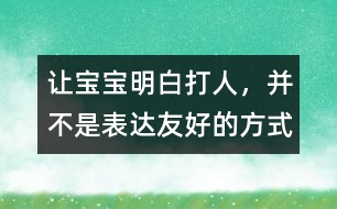 讓寶寶明白：打人，并不是表達友好的方式