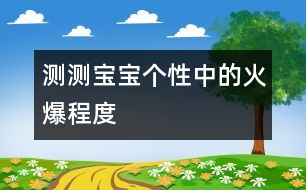 測測寶寶個(gè)性中的火爆程度