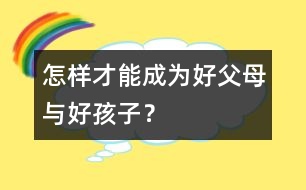 怎樣才能成為“好父母”與“好孩子”？