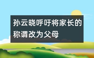 孫云曉呼吁：將“家長(zhǎng)”的稱(chēng)謂改為“父母”