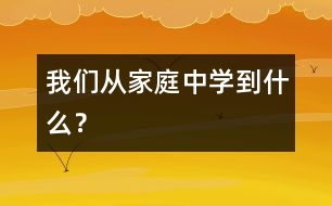 我們從家庭中學(xué)到什么？