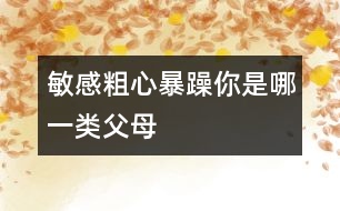 敏感、粗心、暴躁你是哪一類父母