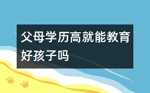 父母學歷高就能教育好孩子嗎