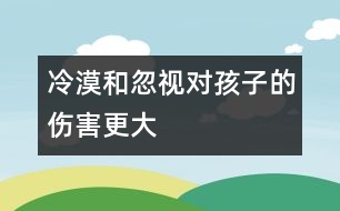 冷漠和忽視對孩子的傷害更大