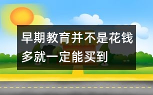 早期教育并不是花錢(qián)多就一定能“買(mǎi)”到的