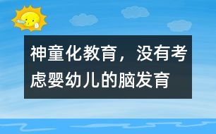 “神童化”教育，沒有考慮嬰幼兒的腦發(fā)育的特點(diǎn)