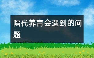 隔代養(yǎng)育會(huì)遇到的問(wèn)題