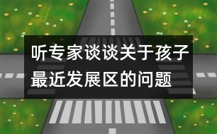 聽專家談?wù)勱P(guān)于孩子最近發(fā)展區(qū)的問題