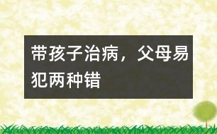 帶孩子治病，父母易犯兩種錯