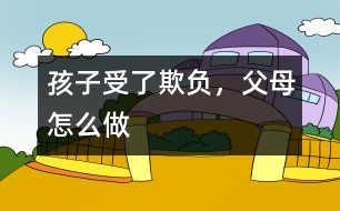 孩子受了欺負(fù)，父母怎么做