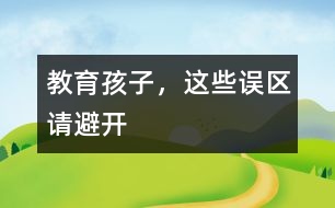 教育孩子，這些誤區(qū)請(qǐng)避開