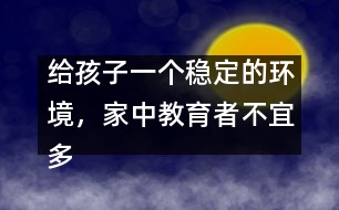 給孩子一個穩(wěn)定的環(huán)境，家中教育者不宜多