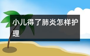 小兒得了肺炎怎樣護理