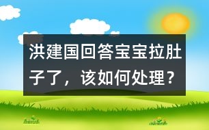 洪建國回答：寶寶拉肚子了，該如何處理？