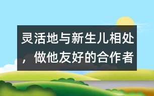 靈活地與新生兒相處，做他友好的合作者