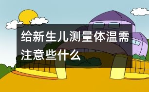 給新生兒測(cè)量體溫需注意些什么