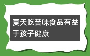 夏天吃苦味食品有益于孩子健康