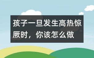 孩子一旦發(fā)生高熱驚厥時，你該怎么做